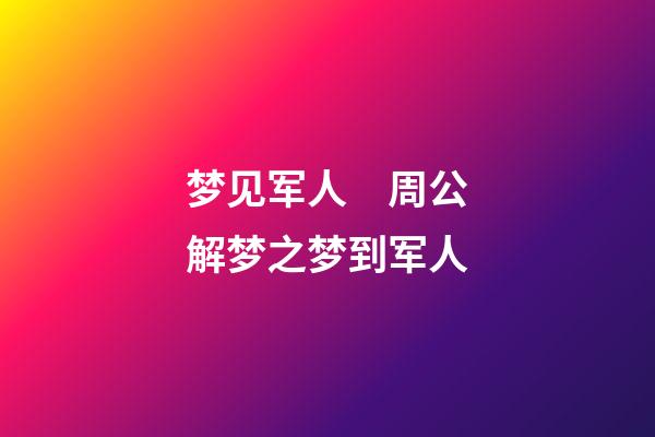 梦见军人　周公解梦之梦到军人